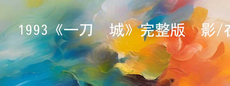 曾坤莉的動漫綜藝大全,1993《一刀傾城》完整版電影/在線觀看/百度云-美劇天堂